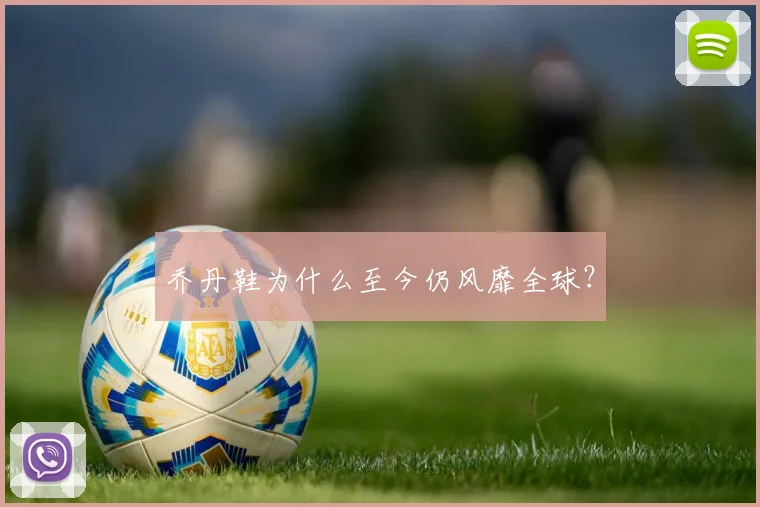 乔丹鞋为什么至今仍风靡全球?