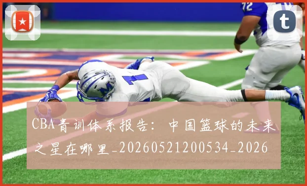 CBA青训体系报告：中国篮球的未来之星在哪里_20260521200534_20260606165319