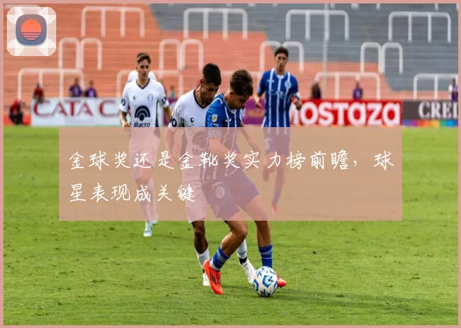 金球奖还是金靴奖实力榜前瞻，球星表现成关键