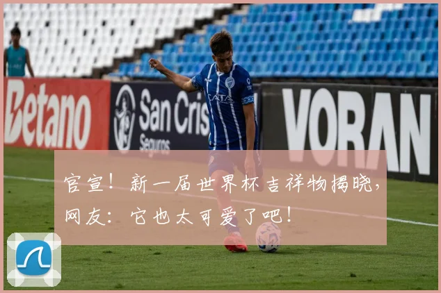 官宣！新一届世界杯吉祥物揭晓，网友：它也太可爱了吧！