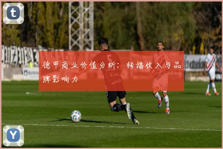 德甲商业价值分析:转播收入与品牌影响力