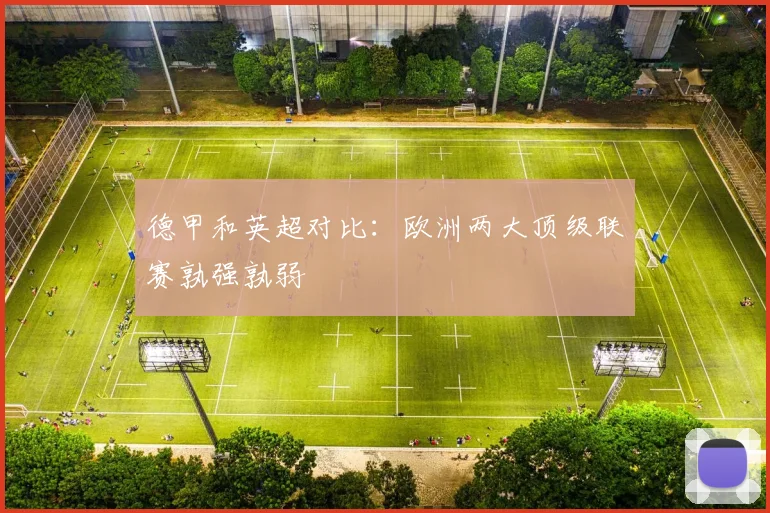 德甲和英超对比:欧洲两大顶级联赛孰强孰弱