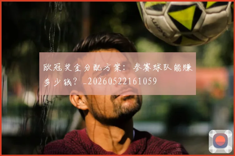 欧冠奖金分配方案：参赛球队能赚多少钱？_20260522161059
