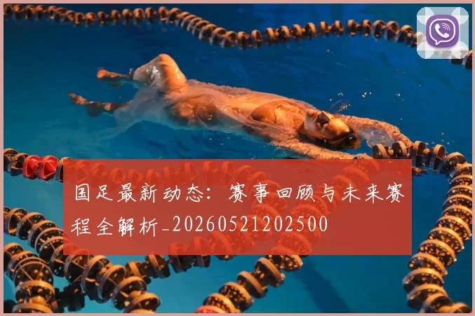 国足最新动态:赛事回顾与未来赛程全解析_20260521202500