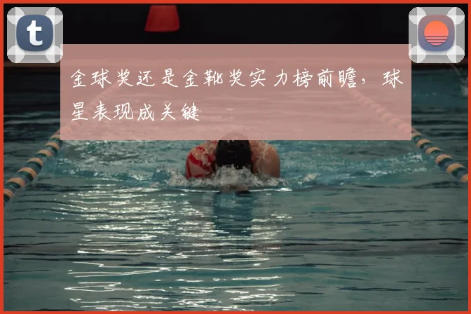 金球奖还是金靴奖实力榜前瞻，球星表现成关键
